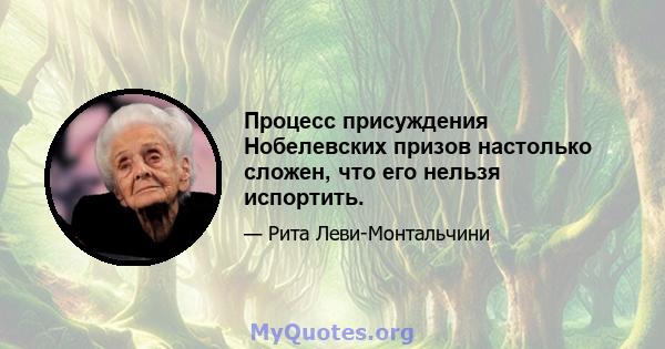 Процесс присуждения Нобелевских призов настолько сложен, что его нельзя испортить.