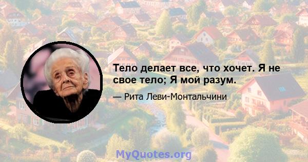 Тело делает все, что хочет. Я не свое тело; Я мой разум.