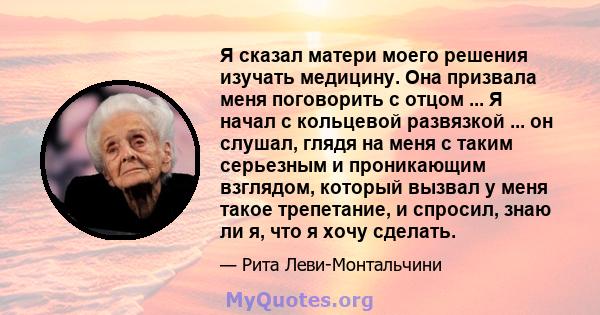 Я сказал матери моего решения изучать медицину. Она призвала меня поговорить с отцом ... Я начал с кольцевой развязкой ... он слушал, глядя на меня с таким серьезным и проникающим взглядом, который вызвал у меня такое