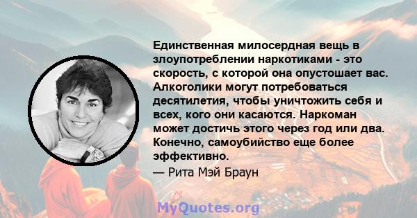 Единственная милосердная вещь в злоупотреблении наркотиками - это скорость, с которой она опустошает вас. Алкоголики могут потребоваться десятилетия, чтобы уничтожить себя и всех, кого они касаются. Наркоман может