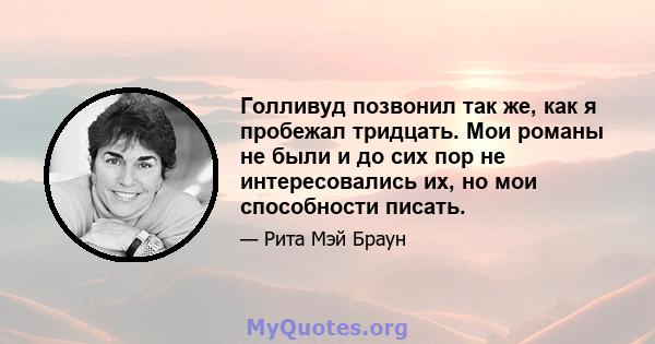 Голливуд позвонил так же, как я пробежал тридцать. Мои романы не были и до сих пор не интересовались их, но мои способности писать.