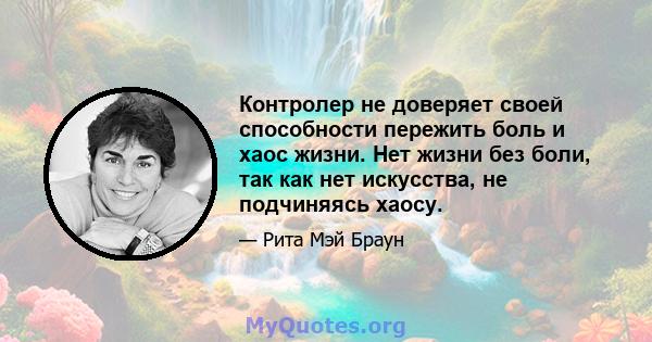 Контролер не доверяет своей способности пережить боль и хаос жизни. Нет жизни без боли, так как нет искусства, не подчиняясь хаосу.