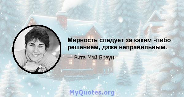 Мирность следует за каким -либо решением, даже неправильным.