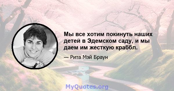 Мы все хотим покинуть наших детей в Эдемском саду, и мы даем им жесткую краббл.