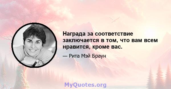 Награда за соответствие заключается в том, что вам всем нравится, кроме вас.