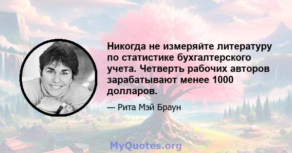 Никогда не измеряйте литературу по статистике бухгалтерского учета. Четверть рабочих авторов зарабатывают менее 1000 долларов.