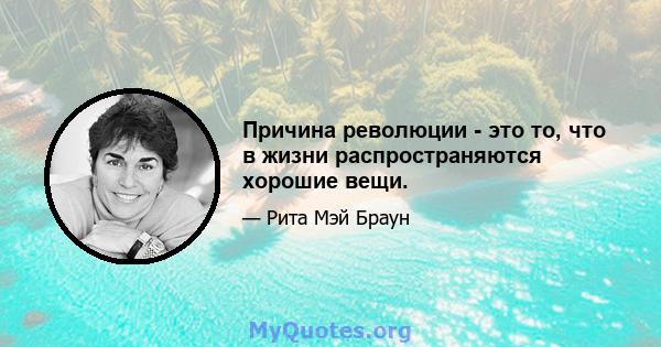 Причина революции - это то, что в жизни распространяются хорошие вещи.