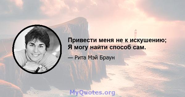 Привести меня не к искушению; Я могу найти способ сам.