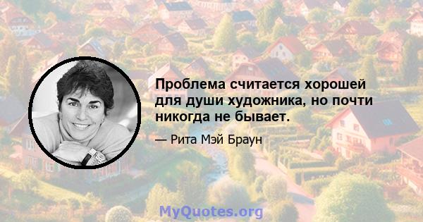 Проблема считается хорошей для души художника, но почти никогда не бывает.