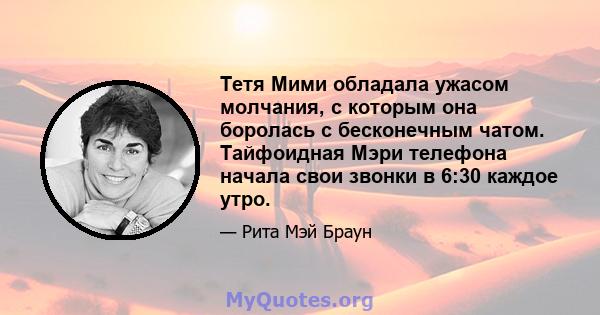 Тетя Мими обладала ужасом молчания, с которым она боролась с бесконечным чатом. Тайфоидная Мэри телефона начала свои звонки в 6:30 каждое утро.