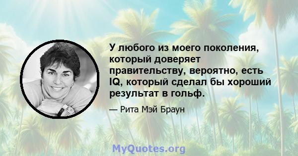 У любого из моего поколения, который доверяет правительству, вероятно, есть IQ, который сделал бы хороший результат в гольф.