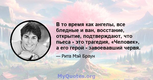 В то время как ангелы, все бледные и ван, восстание, открытие, подтверждают, что пьеса - это трагедия, «Человек», а его герой - завоевавший червя.