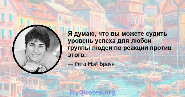 Я думаю, что вы можете судить уровень успеха для любой группы людей по реакции против этого.