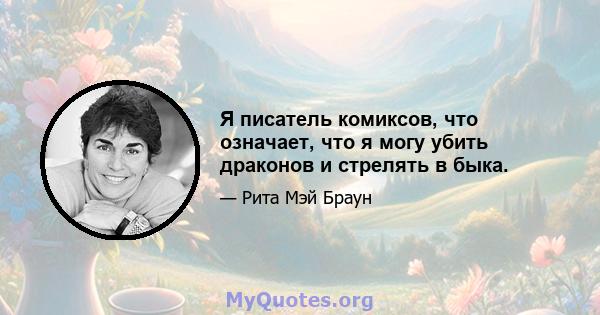 Я писатель комиксов, что означает, что я могу убить драконов и стрелять в быка.