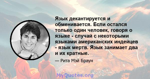 Язык декантируется и обменивается. Если остался только один человек, говоря о языке - случай с некоторыми языками американских индейцев - язык мертв. Язык занимает два и их кратные.