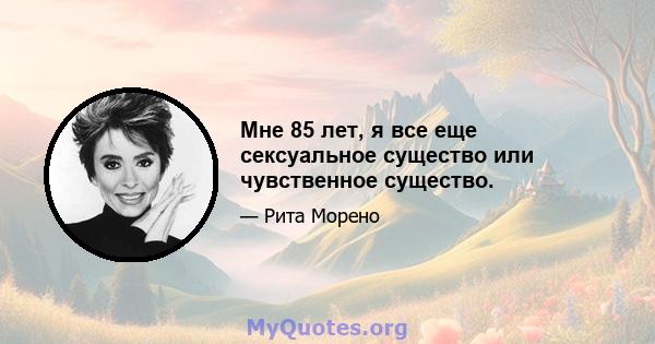 Мне 85 лет, я все еще сексуальное существо или чувственное существо.