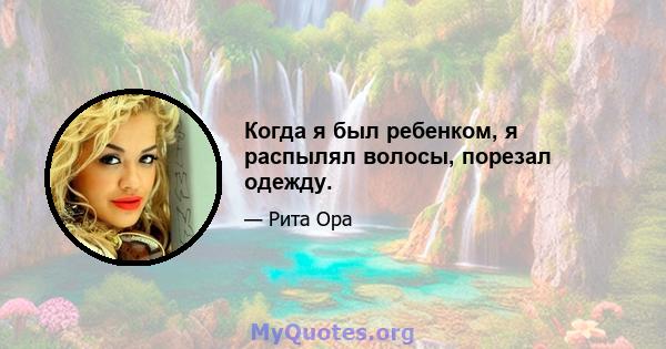 Когда я был ребенком, я распылял волосы, порезал одежду.