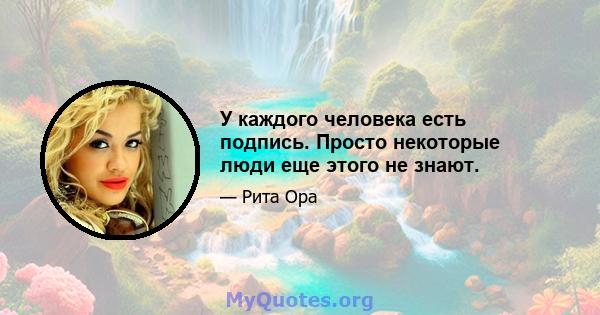 У каждого человека есть подпись. Просто некоторые люди еще этого не знают.