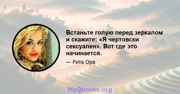 Встаньте голую перед зеркалом и скажите: «Я чертовски сексуален». Вот где это начинается.