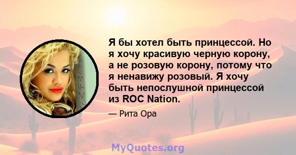 Я бы хотел быть принцессой. Но я хочу красивую черную корону, а не розовую корону, потому что я ненавижу розовый. Я хочу быть непослушной принцессой из ROC Nation.