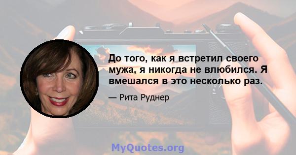 До того, как я встретил своего мужа, я никогда не влюбился. Я вмешался в это несколько раз.