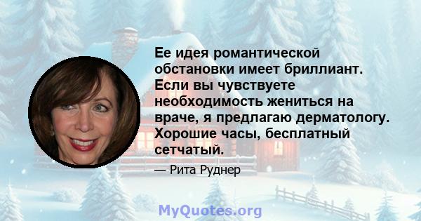 Ее идея романтической обстановки имеет бриллиант. Если вы чувствуете необходимость жениться на враче, я предлагаю дерматологу. Хорошие часы, бесплатный сетчатый.