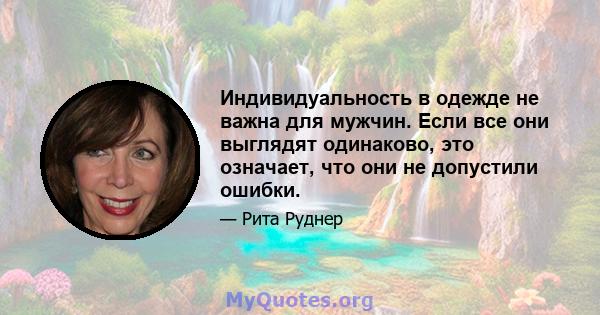 Индивидуальность в одежде не важна для мужчин. Если все они выглядят одинаково, это означает, что они не допустили ошибки.