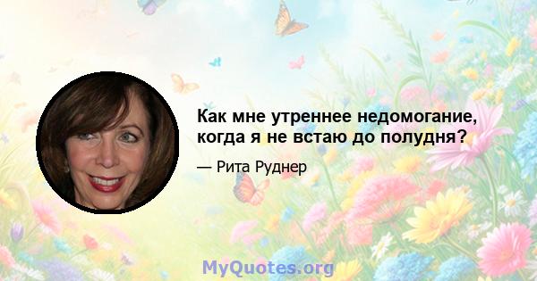 Как мне утреннее недомогание, когда я не встаю до полудня?