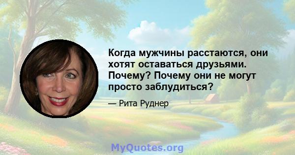 Когда мужчины расстаются, они хотят оставаться друзьями. Почему? Почему они не могут просто заблудиться?