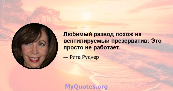 Любимый развод похож на вентилируемый презерватив; Это просто не работает.