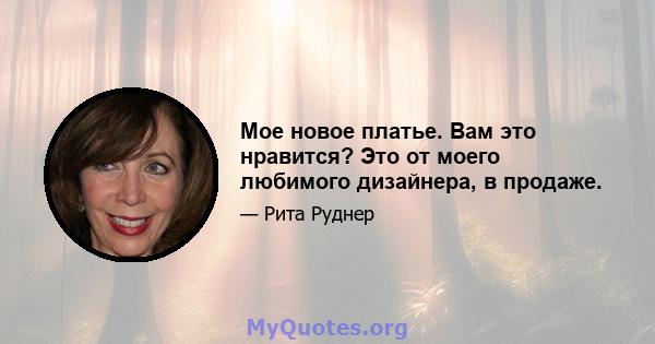 Мое новое платье. Вам это нравится? Это от моего любимого дизайнера, в продаже.