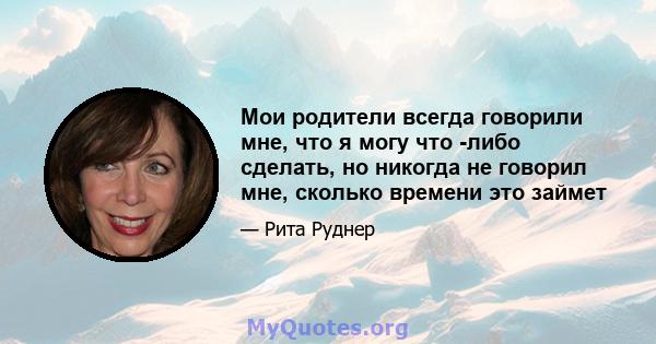 Мои родители всегда говорили мне, что я могу что -либо сделать, но никогда не говорил мне, сколько времени это займет