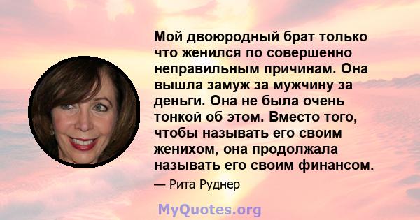 Мой двоюродный брат только что женился по совершенно неправильным причинам. Она вышла замуж за мужчину за деньги. Она не была очень тонкой об этом. Вместо того, чтобы называть его своим женихом, она продолжала называть