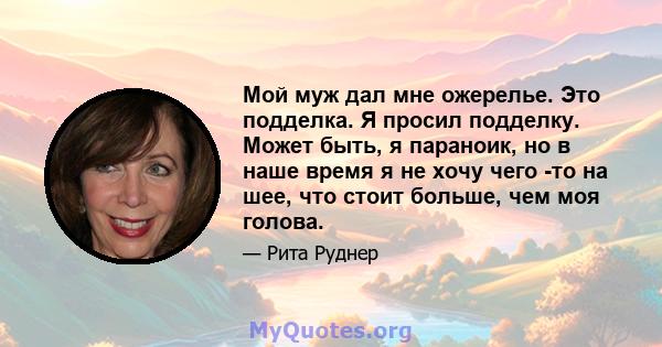 Мой муж дал мне ожерелье. Это подделка. Я просил подделку. Может быть, я параноик, но в наше время я не хочу чего -то на шее, что стоит больше, чем моя голова.