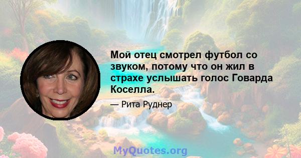 Мой отец смотрел футбол со звуком, потому что он жил в страхе услышать голос Говарда Коселла.