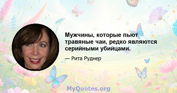 Мужчины, которые пьют травяные чаи, редко являются серийными убийцами.