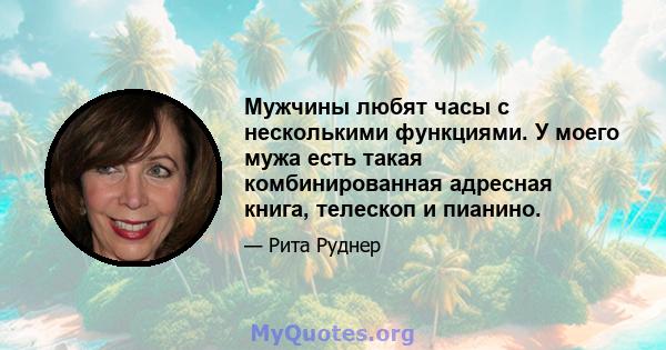 Мужчины любят часы с несколькими функциями. У моего мужа есть такая комбинированная адресная книга, телескоп и пианино.