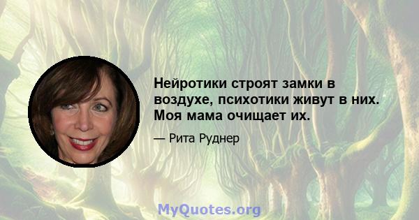 Нейротики строят замки в воздухе, психотики живут в них. Моя мама очищает их.