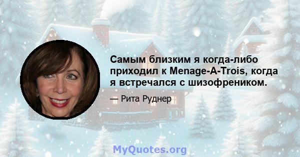 Самым близким я когда-либо приходил к Menage-A-Trois, когда я встречался с шизофреником.