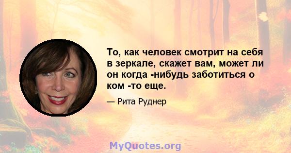 То, как человек смотрит на себя в зеркале, скажет вам, может ли он когда -нибудь заботиться о ком -то еще.