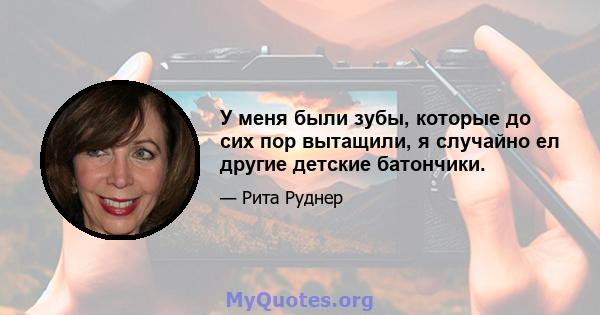 У меня были зубы, которые до сих пор вытащили, я случайно ел другие детские батончики.