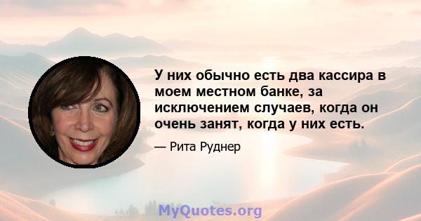 У них обычно есть два кассира в моем местном банке, за исключением случаев, когда он очень занят, когда у них есть.