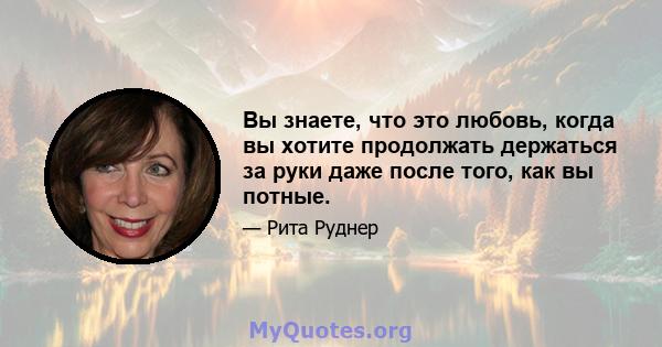 Вы знаете, что это любовь, когда вы хотите продолжать держаться за руки даже после того, как вы потные.