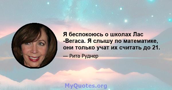 Я беспокоюсь о школах Лас -Вегаса. Я слышу по математике, они только учат их считать до 21.