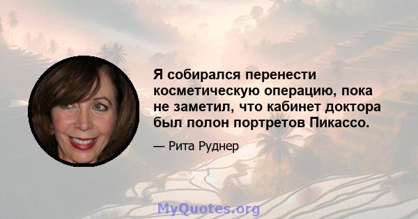 Я собирался перенести косметическую операцию, пока не заметил, что кабинет доктора был полон портретов Пикассо.