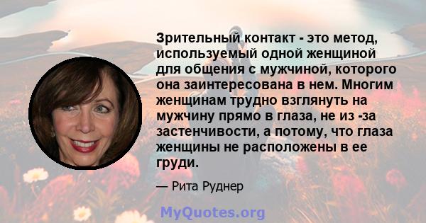 Зрительный контакт - это метод, используемый одной женщиной для общения с мужчиной, которого она заинтересована в нем. Многим женщинам трудно взглянуть на мужчину прямо в глаза, не из -за застенчивости, а потому, что