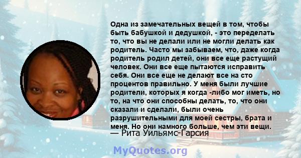 Одна из замечательных вещей в том, чтобы быть бабушкой и дедушкой, - это переделать то, что вы не делали или не могли делать как родитель. Часто мы забываем, что, даже когда родитель родил детей, они все еще растущий