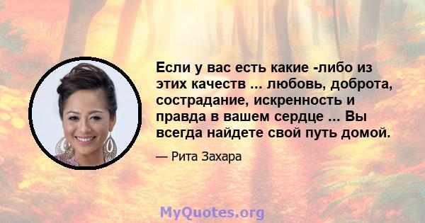 Если у вас есть какие -либо из этих качеств ... любовь, доброта, сострадание, искренность и правда в вашем сердце ... Вы всегда найдете свой путь домой.