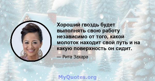 Хороший гвоздь будет выполнять свою работу независимо от того, какой молоток находит свой путь и на какую поверхность он сидит.