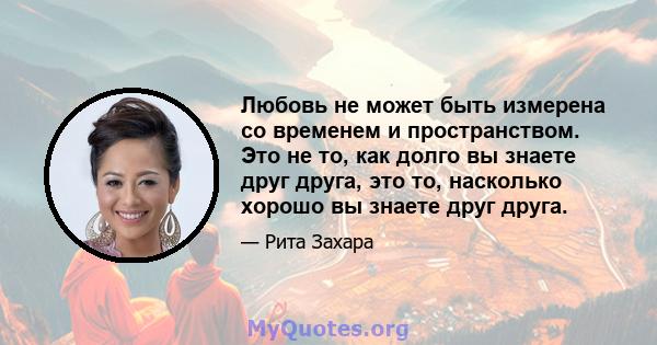 Любовь не может быть измерена со временем и пространством. Это не то, как долго вы знаете друг друга, это то, насколько хорошо вы знаете друг друга.